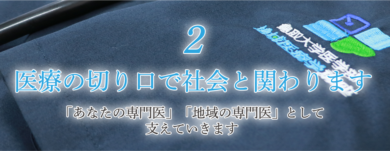 2 医療の切り口で社会と関わります 「あなたの専門医」「地域の専門医」として支えていきます